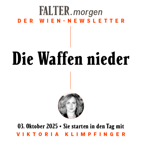 FALTER.morgen – Der Wien-Newsletter / Die Waffen nieder / 03.10.2025 / Sie starten in den Tag mit Viktoria Klimpfinger }}