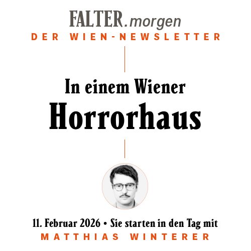 FALTER.morgen – Der Wien-Newsletter / In einem Horrorhaus / 11.02.2026 / Sie starten in den Tag mit Matthias Winterer }}
