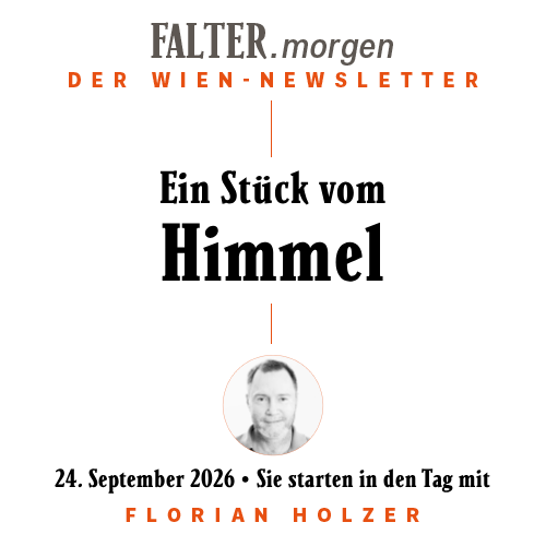 FALTER.morgen – Der Wien-Newsletter / Ein Stück vom Himmel / 24.09.2026 / Sie starten in den Tag mit Florian Holzer }}