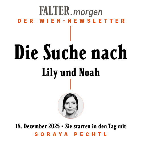 FALTER.morgen – Der Wien-Newsletter / Die Suche nach Lily und Noah / 18.12.2025 / Sie starten in den Tag mit Soraya Pechtl }}