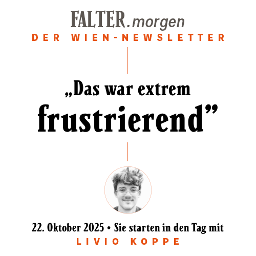 FALTER.morgen – Der Wien-Newsletter / „Das war extrem frustrierend” / 22.10.2025 / Sie starten in den Tag mit Livio Koppe }}