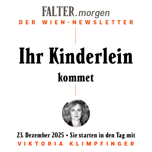 FALTER.morgen – Der Wien-Newsletter / Ihr Kinderlein kommet / 23.12.2025 / Sie starten in den Tag mit Viktoria Klimpfinger }}