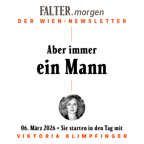 FALTER.morgen – Der Wien-Newsletter / Aber immer ein Mann / 06.03.2026 / Sie starten in den Tag mit Viktoria Klimpfinger }}