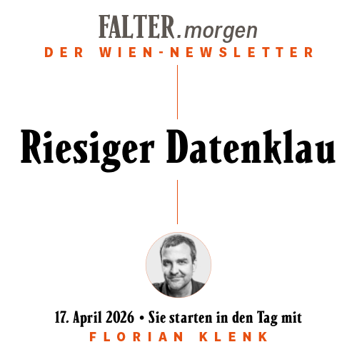 FALTER.morgen – Der Wien-Newsletter / Riesiger Datenklau / 17.04.2026 / Sie starten in den Tag mit Florian Klenk }}