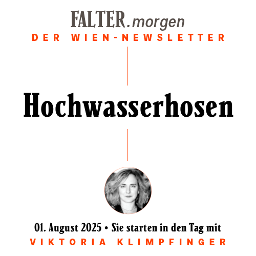 FALTER.morgen – Der Wien-Newsletter / Hochwasserhosen / 01.08.2025 / Sie starten in den Tag mit Viktoria Klimpfinger }}